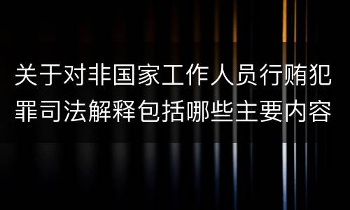 关于对非国家工作人员行贿犯罪司法解释包括哪些主要内容