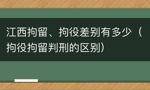 江西拘留、拘役差别有多少（拘役拘留判刑的区别）