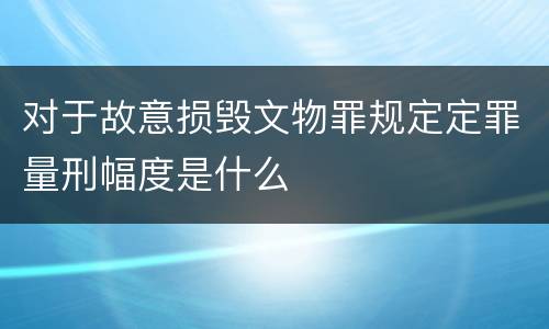 对于故意损毁文物罪规定定罪量刑幅度是什么