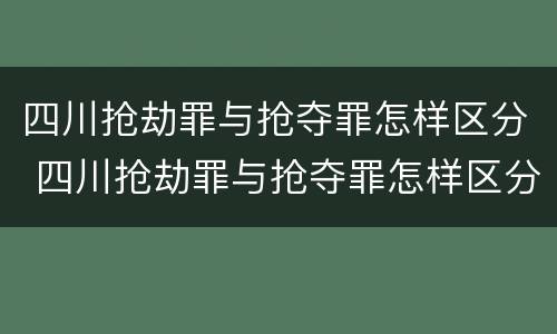 四川抢劫罪与抢夺罪怎样区分 四川抢劫罪与抢夺罪怎样区分的