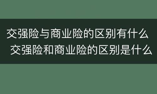 交强险与商业险的区别有什么 交强险和商业险的区别是什么