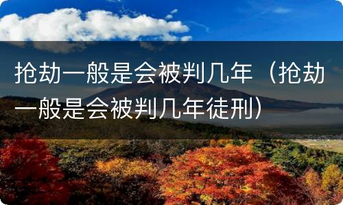 抢劫一般是会被判几年（抢劫一般是会被判几年徒刑）