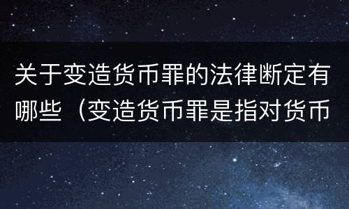 关于变造货币罪的法律断定有哪些（变造货币罪是指对货币采用什么方法）