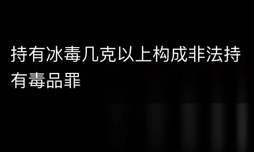 持有冰毒几克以上构成非法持有毒品罪