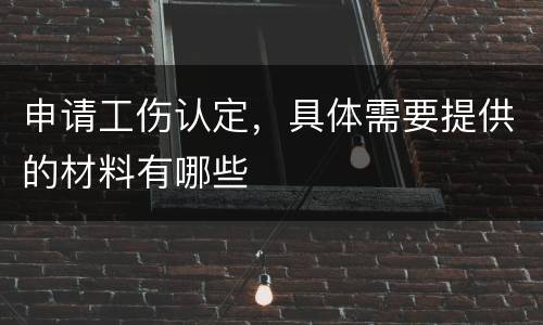 申请工伤认定，具体需要提供的材料有哪些