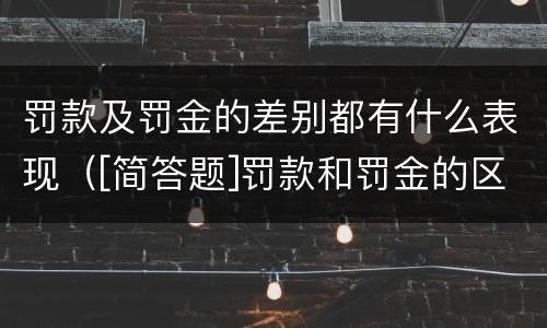 罚款及罚金的差别都有什么表现（[简答题]罚款和罚金的区别在哪里?）