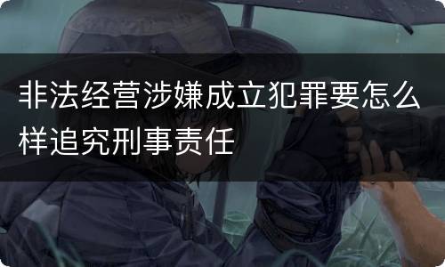非法经营涉嫌成立犯罪要怎么样追究刑事责任