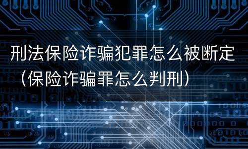 刑法保险诈骗犯罪怎么被断定（保险诈骗罪怎么判刑）