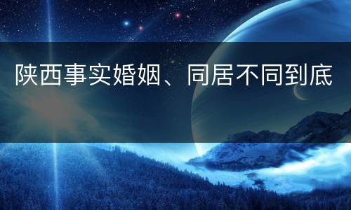 陕西事实婚姻、同居不同到底