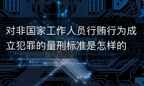 对非国家工作人员行贿行为成立犯罪的量刑标准是怎样的