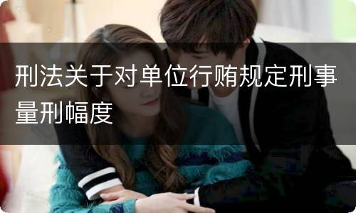 刑法关于对单位行贿规定刑事量刑幅度