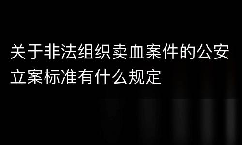 关于非法组织卖血案件的公安立案标准有什么规定