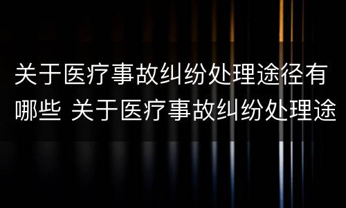 关于医疗事故纠纷处理途径有哪些 关于医疗事故纠纷处理途径有哪些内容