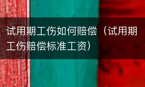试用期工伤如何赔偿（试用期工伤赔偿标准工资）