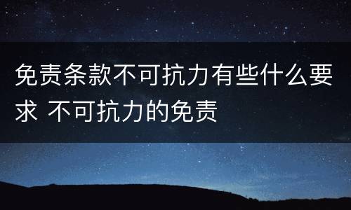 免责条款不可抗力有些什么要求 不可抗力的免责