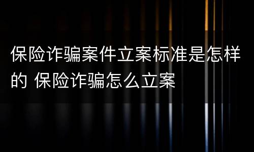 保险诈骗案件立案标准是怎样的 保险诈骗怎么立案