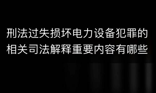 刑法过失损坏电力设备犯罪的相关司法解释重要内容有哪些