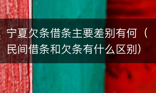 宁夏欠条借条主要差别有何（民间借条和欠条有什么区别）