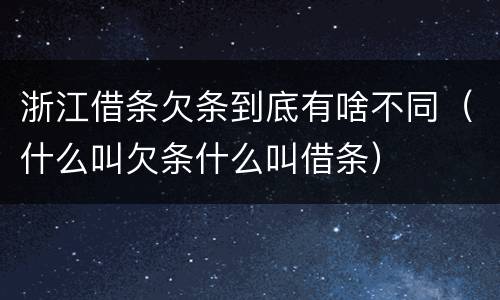 浙江借条欠条到底有啥不同（什么叫欠条什么叫借条）