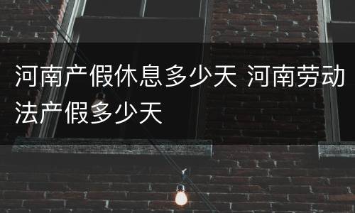 河南产假休息多少天 河南劳动法产假多少天