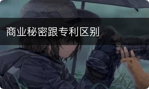 商业秘密跟专利区别