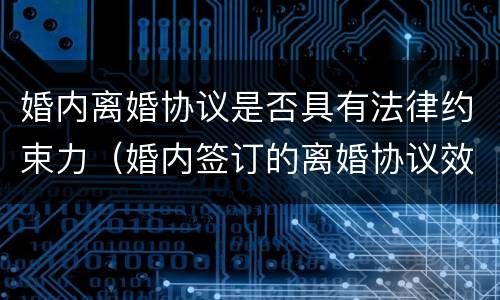 婚内离婚协议是否具有法律约束力（婚内签订的离婚协议效力）