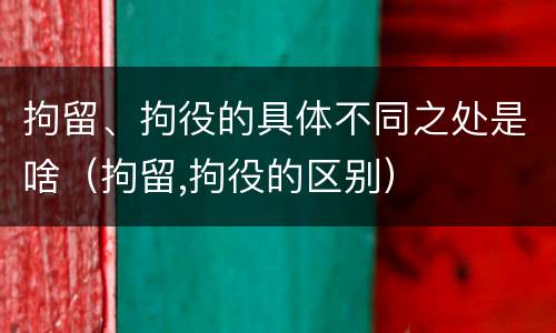 拘留、拘役的具体不同之处是啥（拘留,拘役的区别）