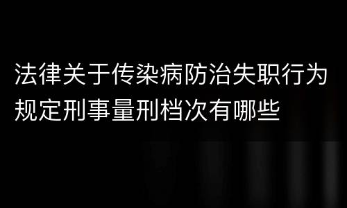 法律关于传染病防治失职行为规定刑事量刑档次有哪些