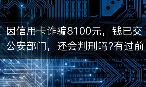 因信用卡诈骗8100元，钱已交公安部门，还会判刑吗?有过前科