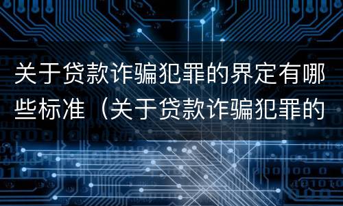 关于贷款诈骗犯罪的界定有哪些标准（关于贷款诈骗犯罪的界定有哪些标准呢）