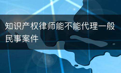 知识产权律师能不能代理一般民事案件