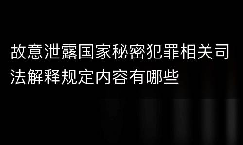 故意泄露国家秘密犯罪相关司法解释规定内容有哪些
