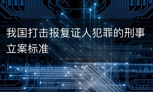 我国打击报复证人犯罪的刑事立案标准
