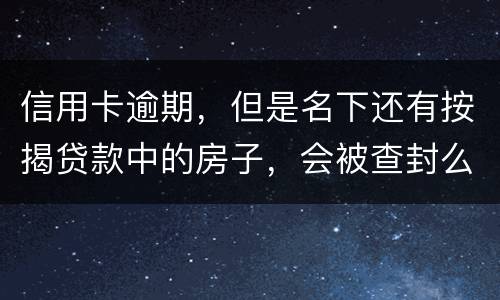 信用卡逾期，但是名下还有按揭贷款中的房子，会被查封么