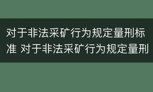 对于非法采矿行为规定量刑标准 对于非法采矿行为规定量刑标准是多少