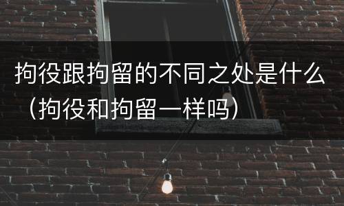 拘役跟拘留的不同之处是什么（拘役和拘留一样吗）