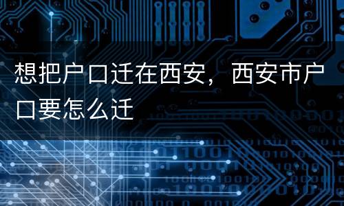 想把户口迁在西安，西安市户口要怎么迁