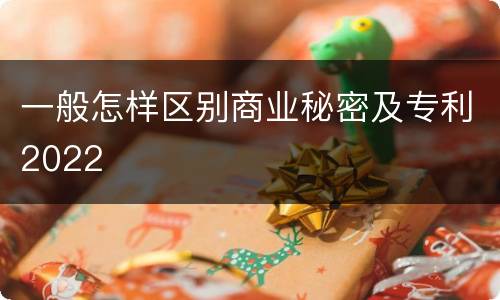 一般怎样区别商业秘密及专利2022