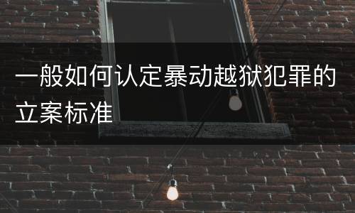 一般如何认定暴动越狱犯罪的立案标准