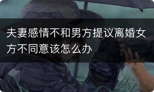 夫妻感情不和男方提议离婚女方不同意该怎么办