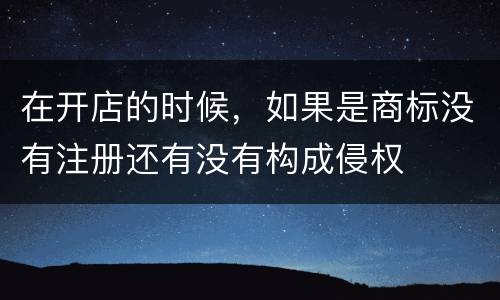 在开店的时候，如果是商标没有注册还有没有构成侵权
