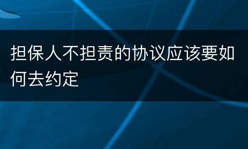 担保人不担责的协议应该要如何去约定