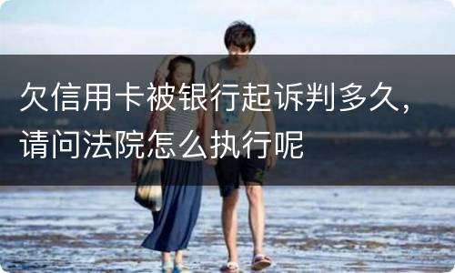 欠信用卡被银行起诉判多久，请问法院怎么执行呢