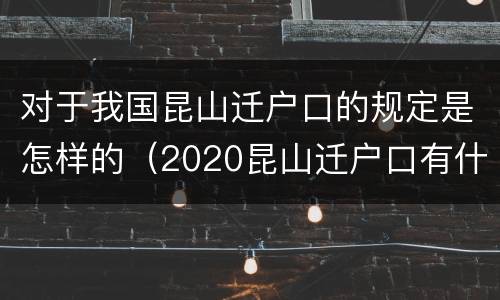 对于我国昆山迁户口的规定是怎样的（2020昆山迁户口有什么新政策吗）