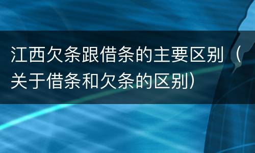江西欠条跟借条的主要区别（关于借条和欠条的区别）