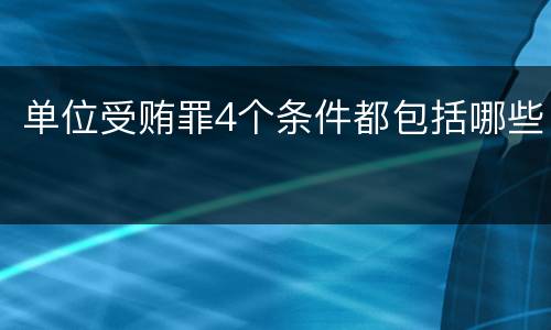 单位受贿罪4个条件都包括哪些