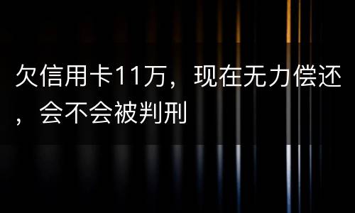 欠信用卡11万，现在无力偿还，会不会被判刑