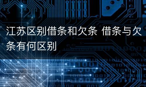 江苏区别借条和欠条 借条与欠条有何区别