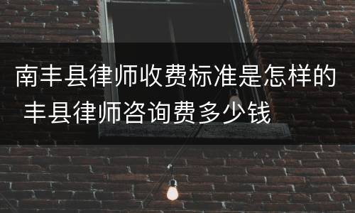 南丰县律师收费标准是怎样的 丰县律师咨询费多少钱