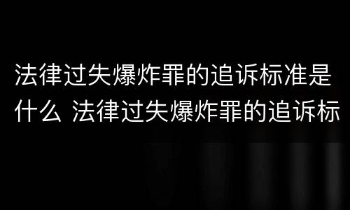 法律过失爆炸罪的追诉标准是什么 法律过失爆炸罪的追诉标准是什么意思